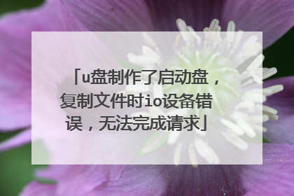 u盘制作了启动盘,复制文件时io设备错误,无法完成请求