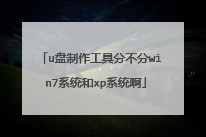 u盘制作工具分不分win7系统和xp系统啊