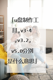 u盘制作工具,v3·4,v3.2,v5.0分别是什么意思