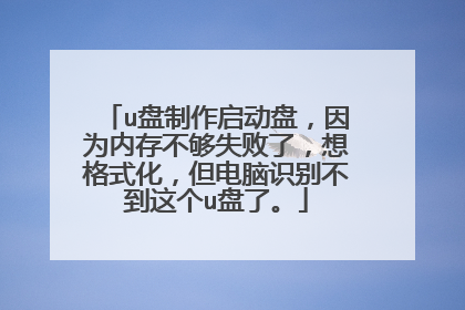 u盘制作启动盘,因为内存不够失败了,想格式化,但电脑识别不到这个u盘了。