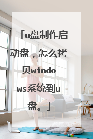 u盘制作启动盘,怎么拷贝windows系统到u盘。