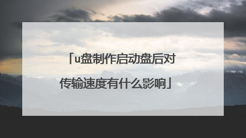 u盘制作启动盘后对传输速度有什么影响