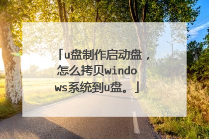 u盘制作启动盘，怎么拷贝windows系统到u盘。