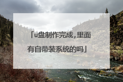 u盘制作完成,里面有自带装系统的吗
