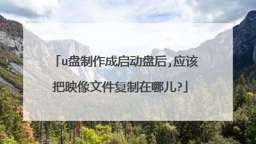 u盘制作成启动盘后,应该把映像文件复制在哪儿?