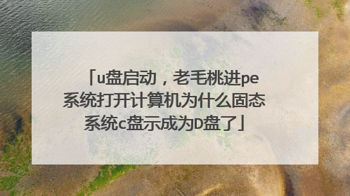 u盘启动,老毛桃进pe系统打开计算机为什么固态系统c盘示成为D盘了