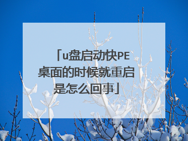 u盘启动快PE桌面的时候就重启是怎么回事