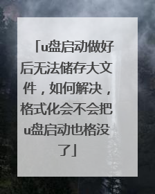 u盘启动做好后无法储存大文件,如何解决,格式化会不会把u盘启动也格没了