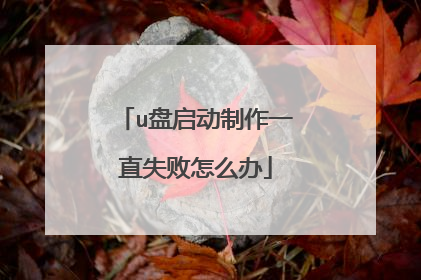 u盘启动制作一直失败怎么办