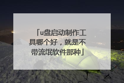 u盘启动制作工具哪个好，就是不带流氓软件那种