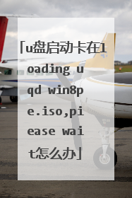 u盘启动卡在loading uqd win8pe.iso,piease wait怎么办
