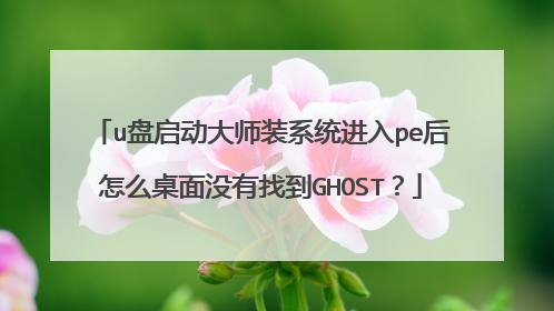 u盘启动大师装系统进入pe后怎么桌面没有找到GHOST?