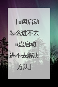u盘启动怎么进不去 u盘启动进不去解决方法