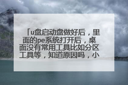 u盘启动盘做好后，里面的pe系统打开后，桌面没有常用工具比如分区工具等，知道原因吗，小u盘做好后就