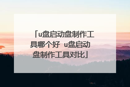 u盘启动盘制作工具哪个好 u盘启动盘制作工具对比