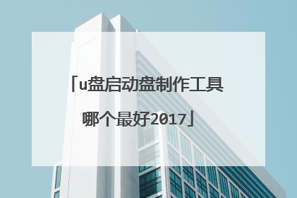u盘启动盘制作工具哪个最好2017
