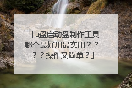 u盘启动盘制作工具哪个最好用最实用????操作又简单?