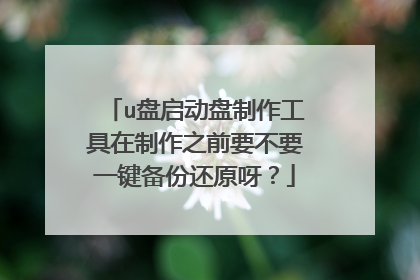 u盘启动盘制作工具在制作之前要不要一键备份还原呀？