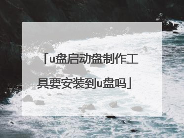 u盘启动盘制作工具要安装到u盘吗
