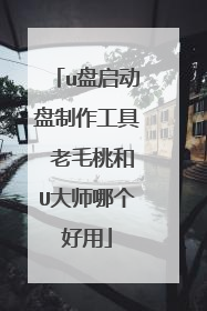u盘启动盘制作工具 老毛桃和U大师哪个好用