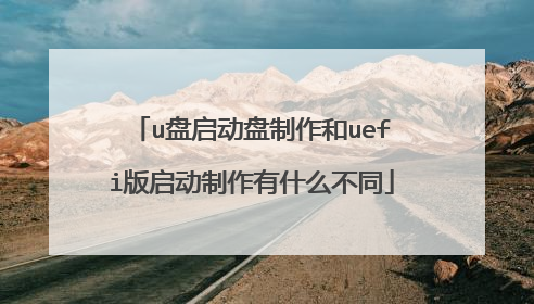 u盘启动盘制作和uefi版启动制作有什么不同
