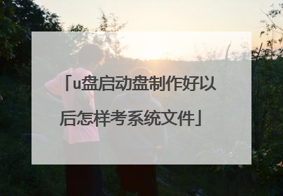 u盘启动盘制作好以后怎样考系统文件