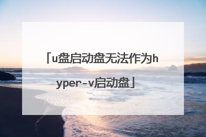 u盘启动盘无法作为hyper-v启动盘