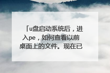 u盘启动系统后,进入pe,如何查看以前桌面上的文件。现在已经打不开c盘了?