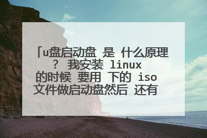 u盘启动盘 是 什么原理 ? 我安装 linux 的时候 要用 下的 iso 文件做启动盘然后 还有 要iso 放进去