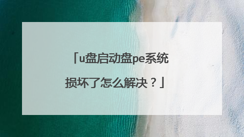 u盘启动盘pe系统损坏了怎么解决?
