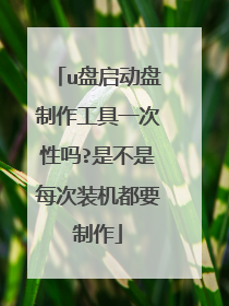 u盘启动盘制作工具一次性吗?是不是每次装机都要制作