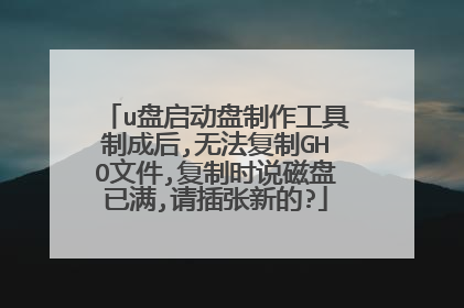 u盘启动盘制作工具制成后,无法复制GHO文件,复制时说磁盘已满,请插张新的?