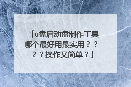 u盘启动盘制作工具哪个最好用最实用？？？？操作又简单？