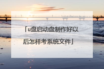 u盘启动盘制作好以后怎样考系统文件