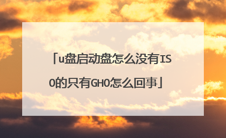 u盘启动盘怎么没有ISO的只有GHO怎么回事