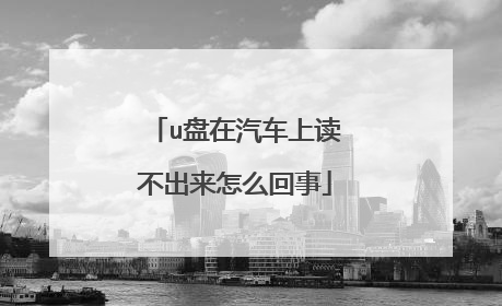 u盘在汽车上读不出来怎么回事
