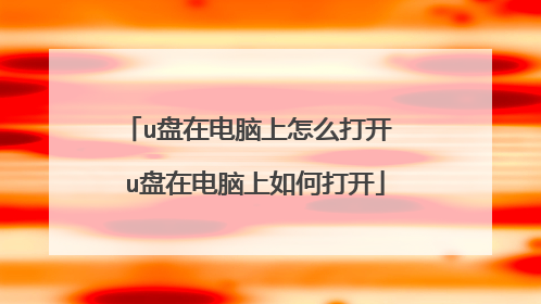 u盘在电脑上怎么打开 u盘在电脑上如何打开