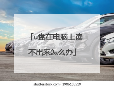 u盘在电脑上读不出来怎么办