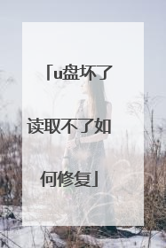 u盘坏了读取不了如何修复