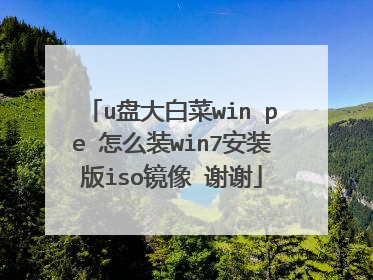 u盘大白菜win pe 怎么装win7安装版iso镜像 谢谢
