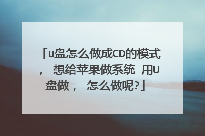 u盘怎么做成CD的模式, 想给苹果做系统 用U盘做, 怎么做呢?