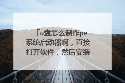 u盘怎么制作pe系统启动器啊,直接打开软件,然后安装到u盘就行了?