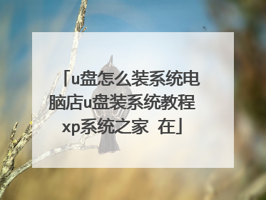 u盘怎么装系统电脑店u盘装系统教程xp系统之家 在