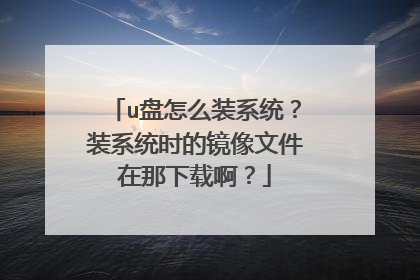 u盘怎么装系统?装系统时的镜像文件在那下载啊?