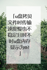 u盘拷贝文件时传输速度慢也不稳定且时不时u盘内存显示为0?