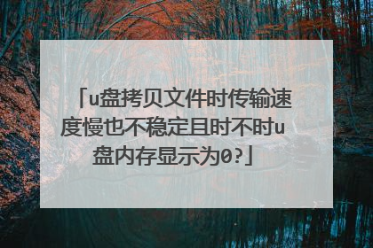 u盘拷贝文件时传输速度慢也不稳定且时不时u盘内存显示为0?