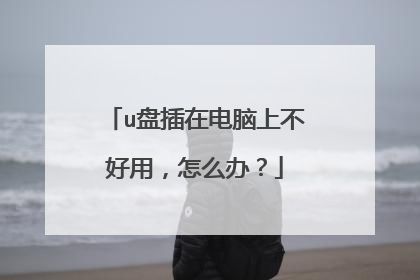 u盘插在电脑上不好用,怎么办?