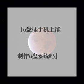 u盘插手机上能制作u盘系统吗
