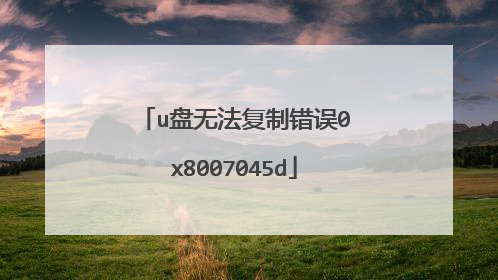 u盘无法复制错误0x8007045d