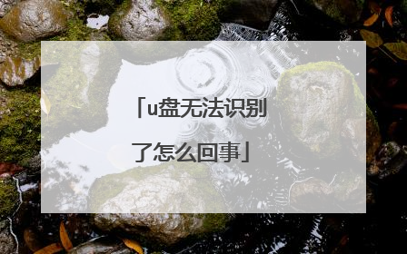 u盘无法识别了怎么回事